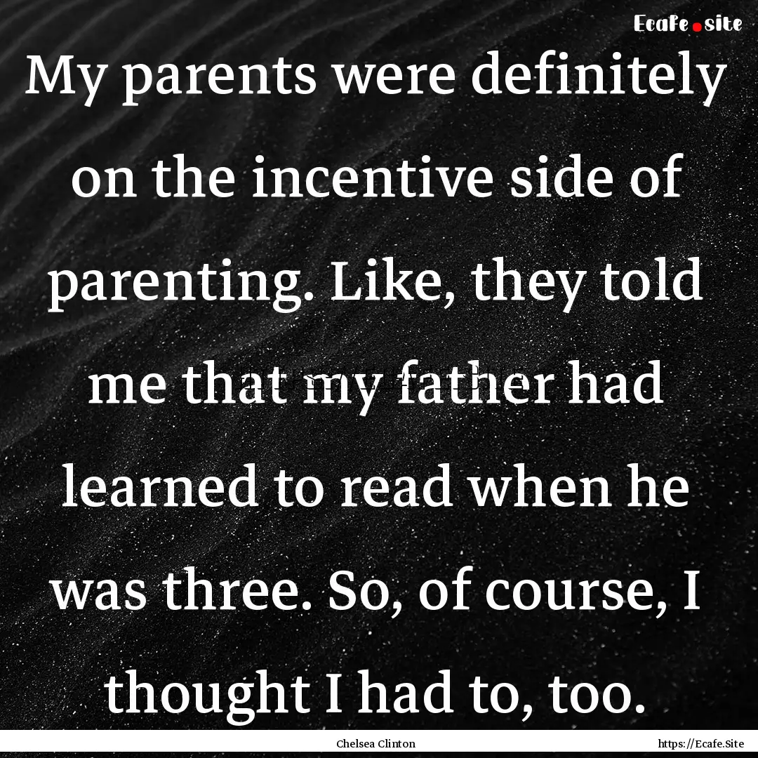 My parents were definitely on the incentive.... : Quote by Chelsea Clinton