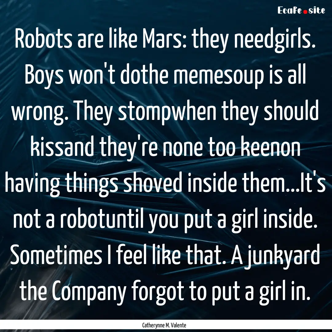 Robots are like Mars: they needgirls. Boys.... : Quote by Catherynne M. Valente