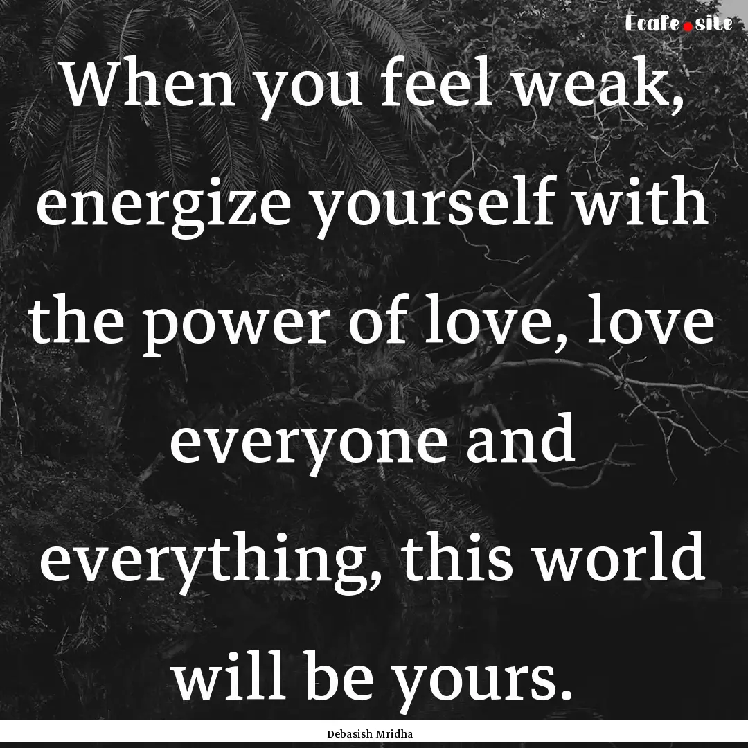 When you feel weak, energize yourself with.... : Quote by Debasish Mridha