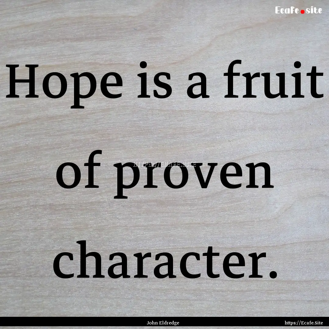 Hope is a fruit of proven character. : Quote by John Eldredge