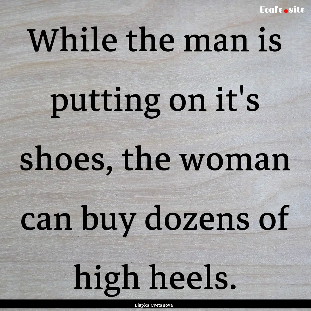 While the man is putting on it's shoes, the.... : Quote by Ljupka Cvetanova