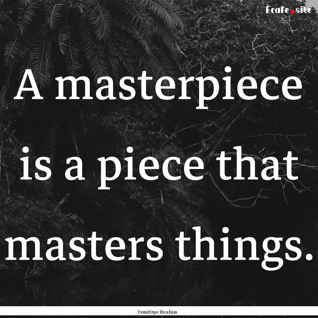 A masterpiece is a piece that masters things..... : Quote by TemitOpe Ibrahim