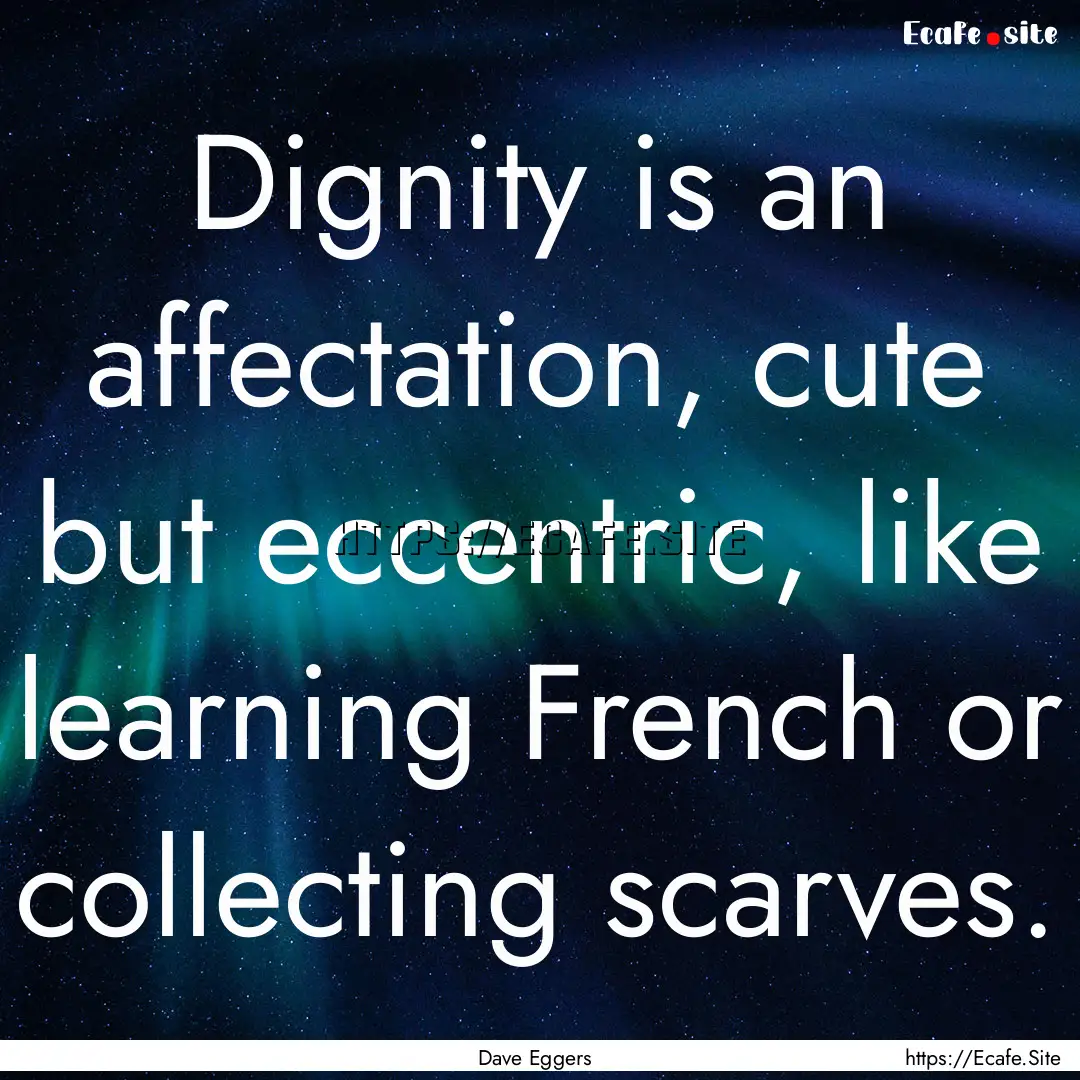 Dignity is an affectation, cute but eccentric,.... : Quote by Dave Eggers