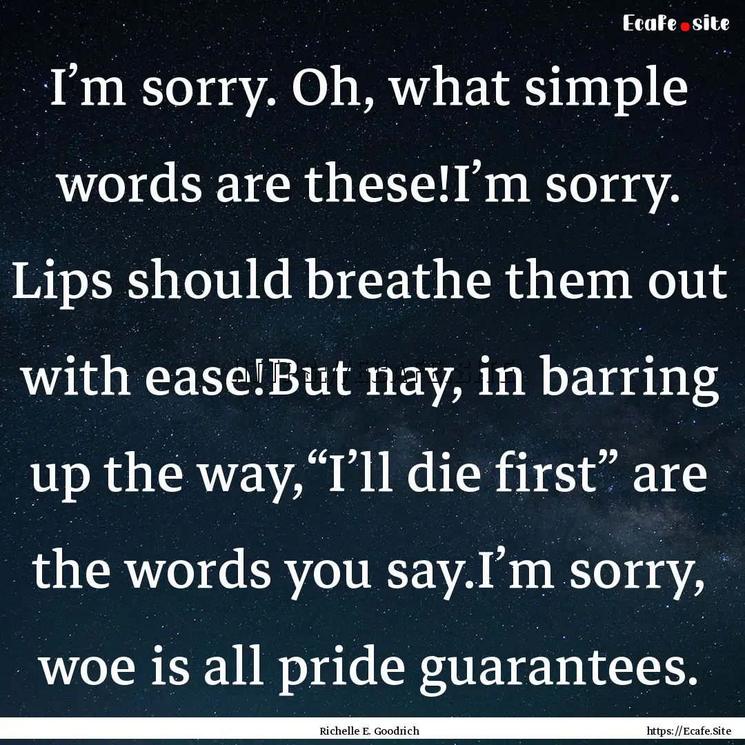 I’m sorry. Oh, what simple words are these!I’m.... : Quote by Richelle E. Goodrich