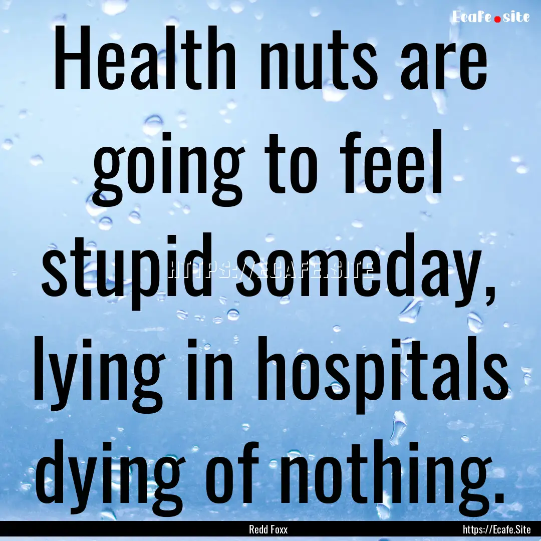 Health nuts are going to feel stupid someday,.... : Quote by Redd Foxx