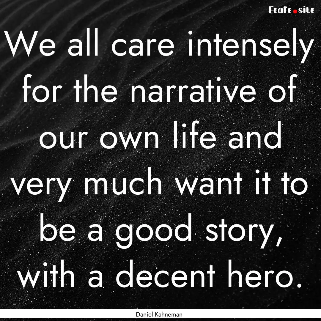 We all care intensely for the narrative of.... : Quote by Daniel Kahneman