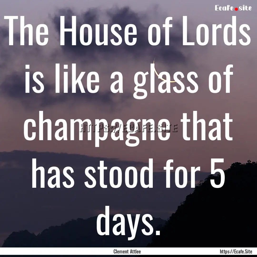 The House of Lords is like a glass of champagne.... : Quote by Clement Attlee