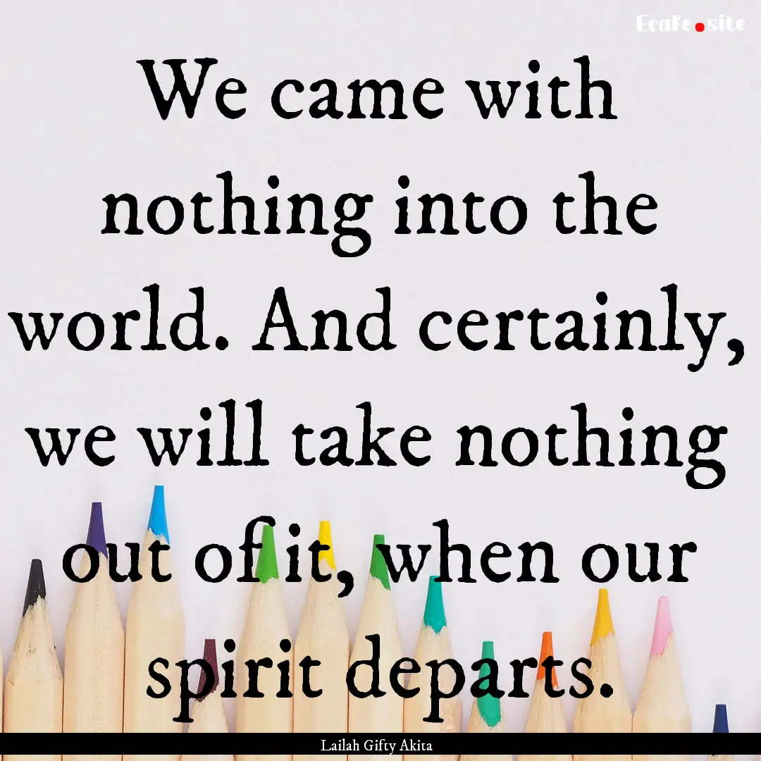 We came with nothing into the world. And.... : Quote by Lailah Gifty Akita