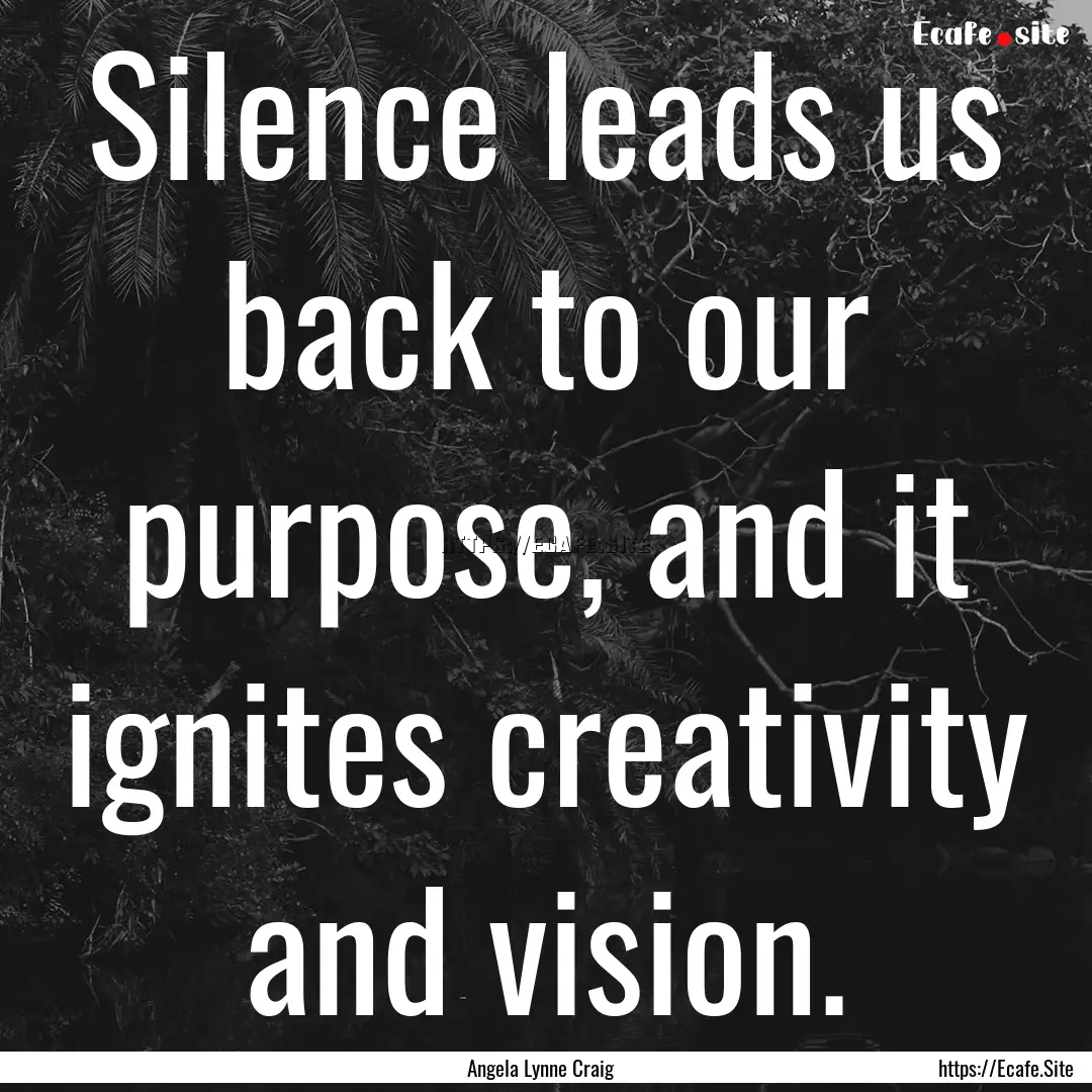 Silence leads us back to our purpose, and.... : Quote by Angela Lynne Craig