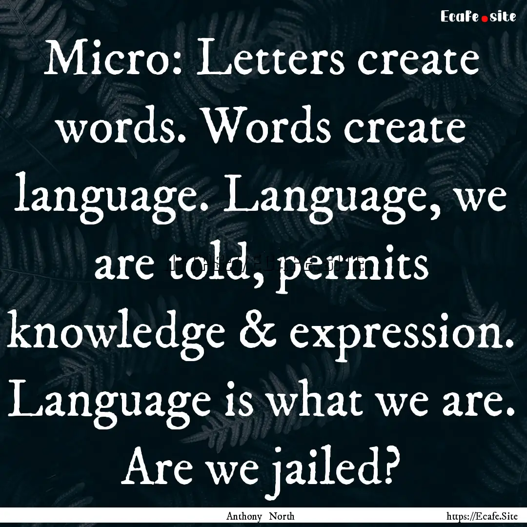 Micro: Letters create words. Words create.... : Quote by Anthony North