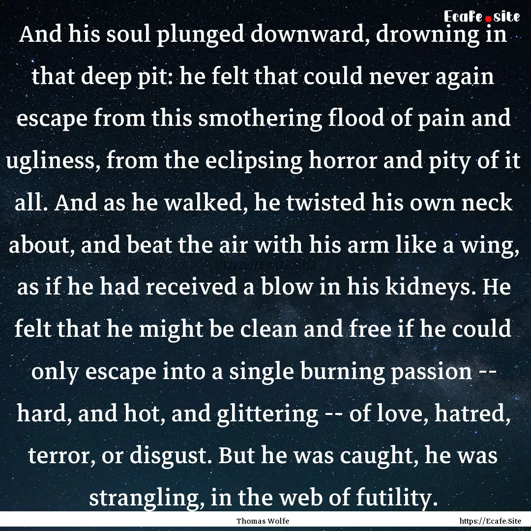 And his soul plunged downward, drowning in.... : Quote by Thomas Wolfe