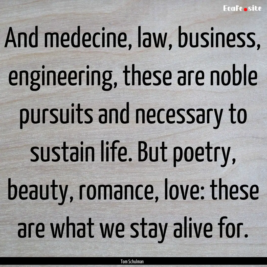 And medecine, law, business, engineering,.... : Quote by Tom Schulman