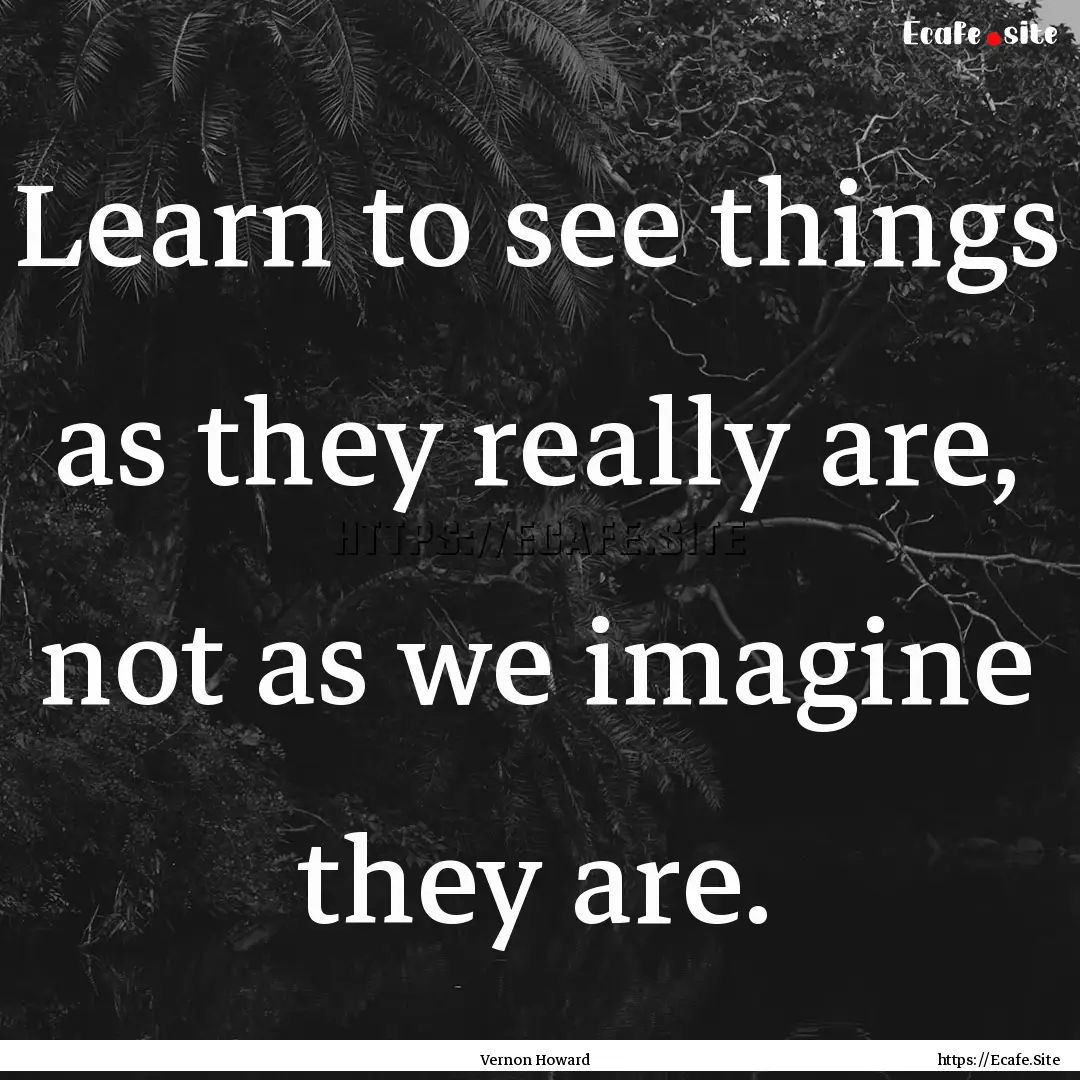 Learn to see things as they really are, not.... : Quote by Vernon Howard