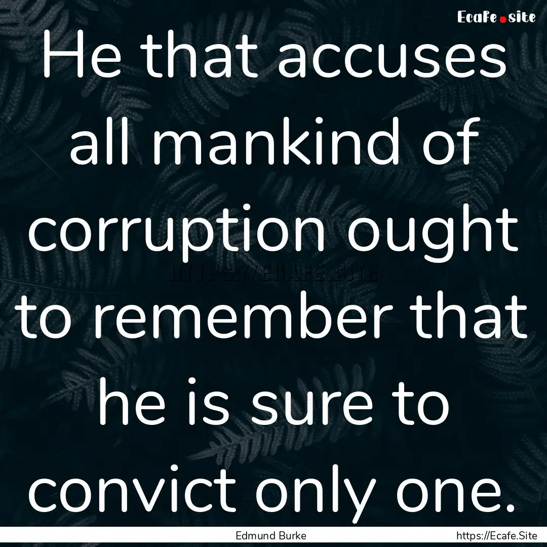 He that accuses all mankind of corruption.... : Quote by Edmund Burke