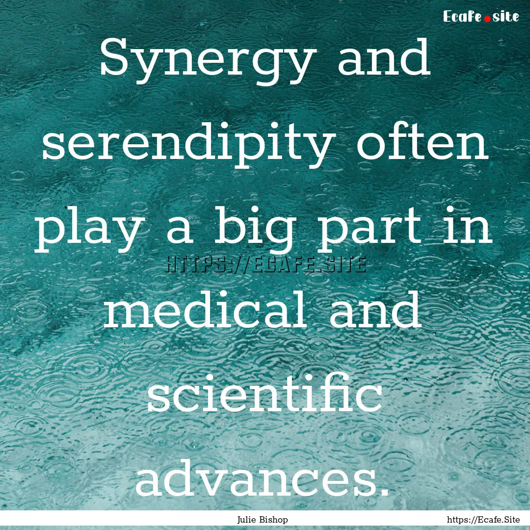 Synergy and serendipity often play a big.... : Quote by Julie Bishop