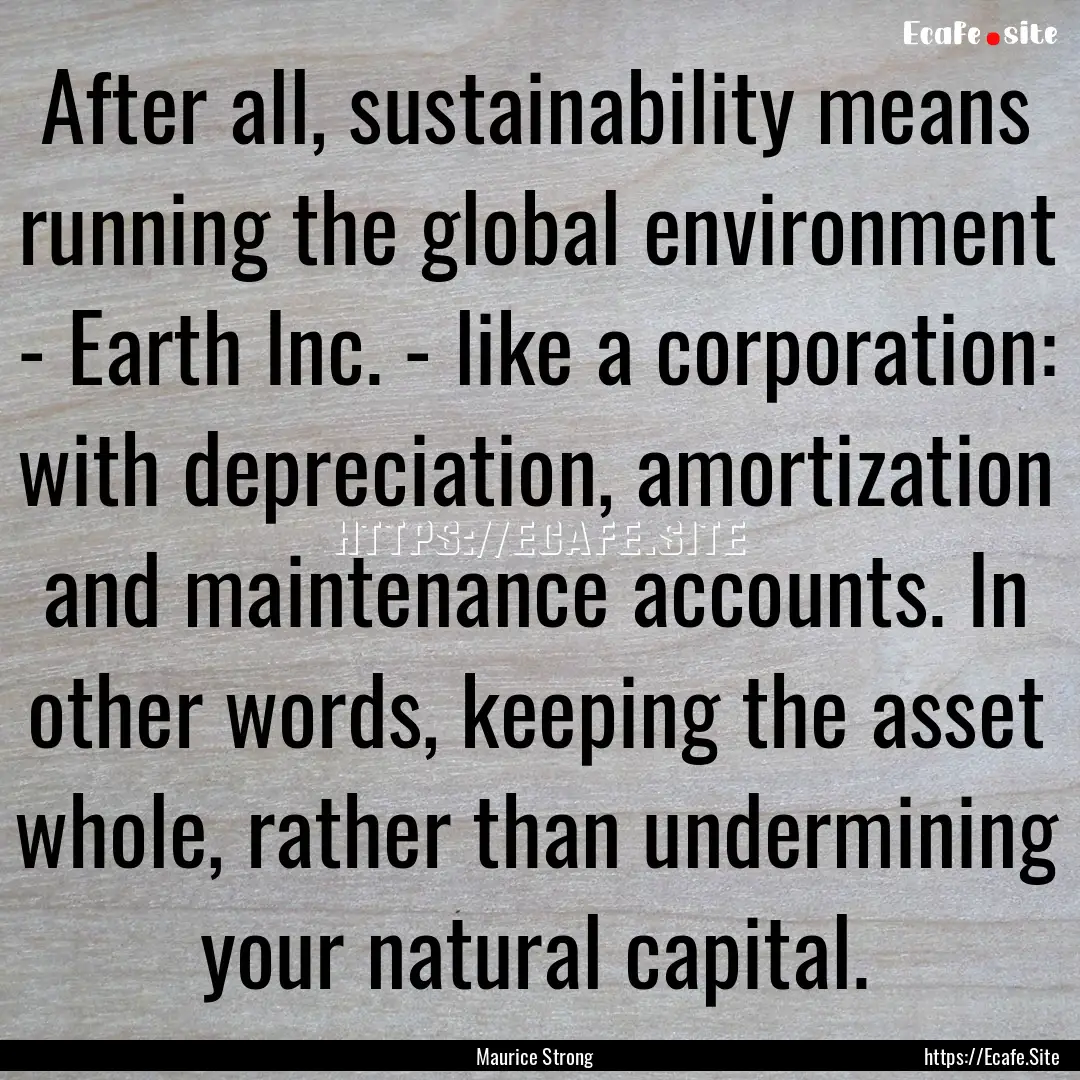 After all, sustainability means running the.... : Quote by Maurice Strong