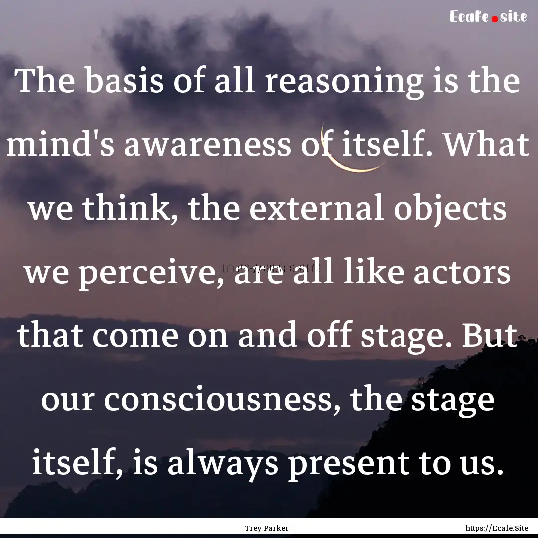 The basis of all reasoning is the mind's.... : Quote by Trey Parker