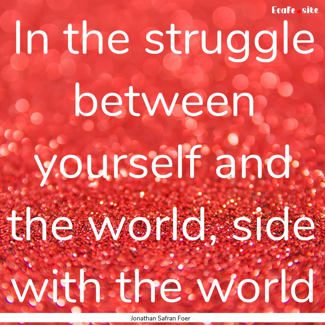 In the struggle between yourself and the.... : Quote by Jonathan Safran Foer