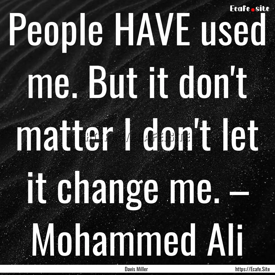 People HAVE used me. But it don't matter.... : Quote by Davis Miller