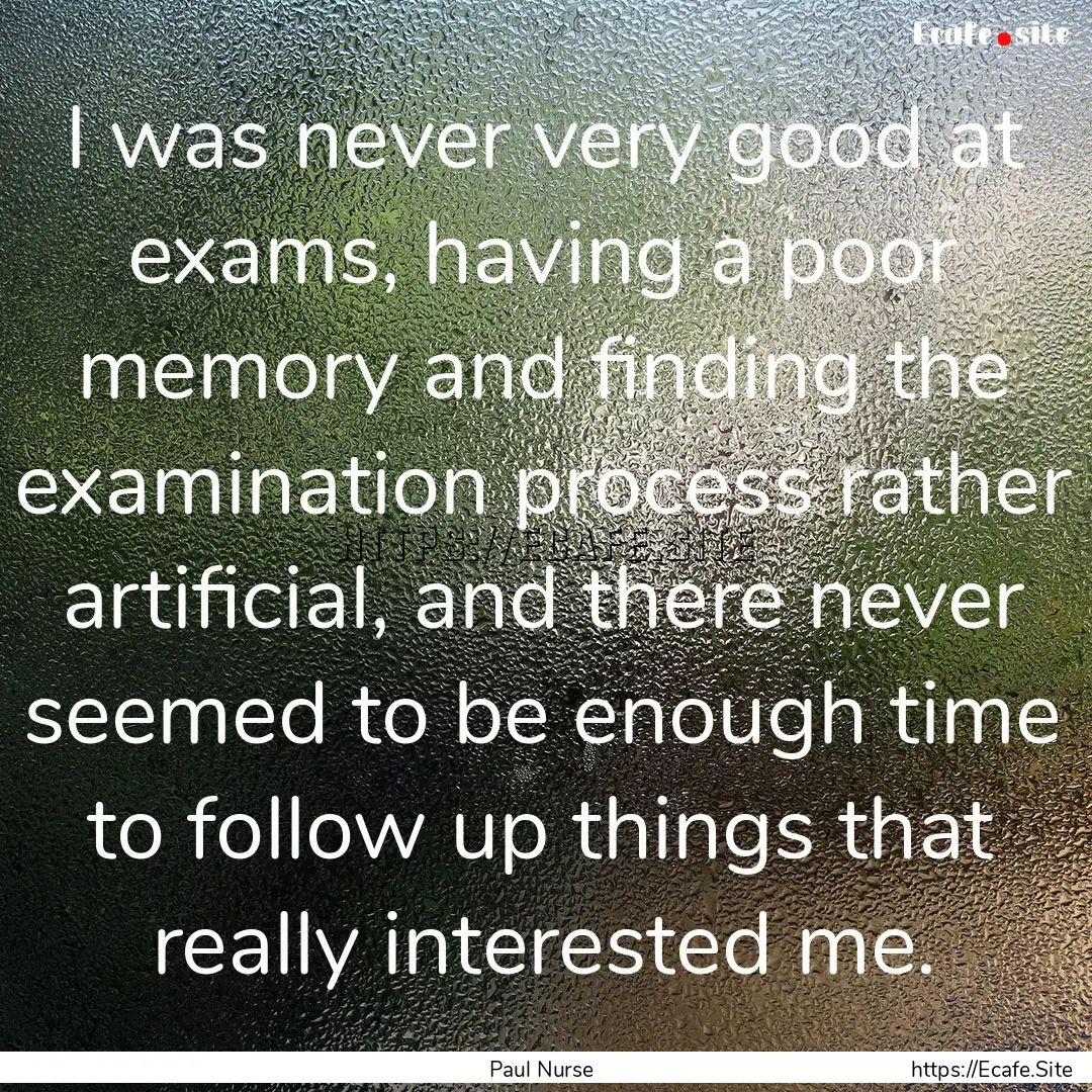 I was never very good at exams, having a.... : Quote by Paul Nurse