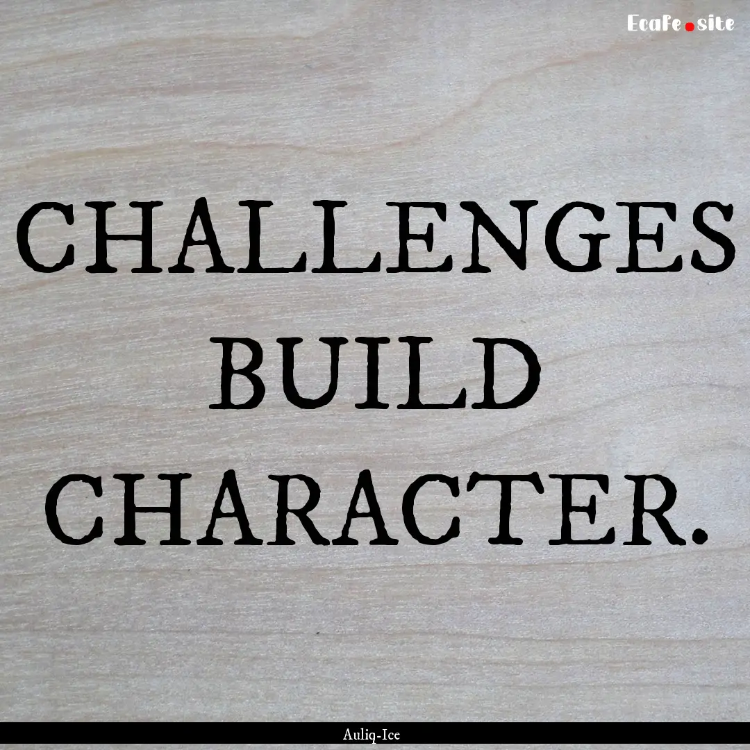 CHALLENGES BUILD CHARACTER. : Quote by Auliq-Ice