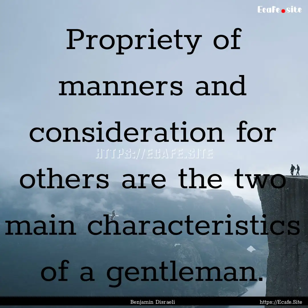 Propriety of manners and consideration for.... : Quote by Benjamin Disraeli