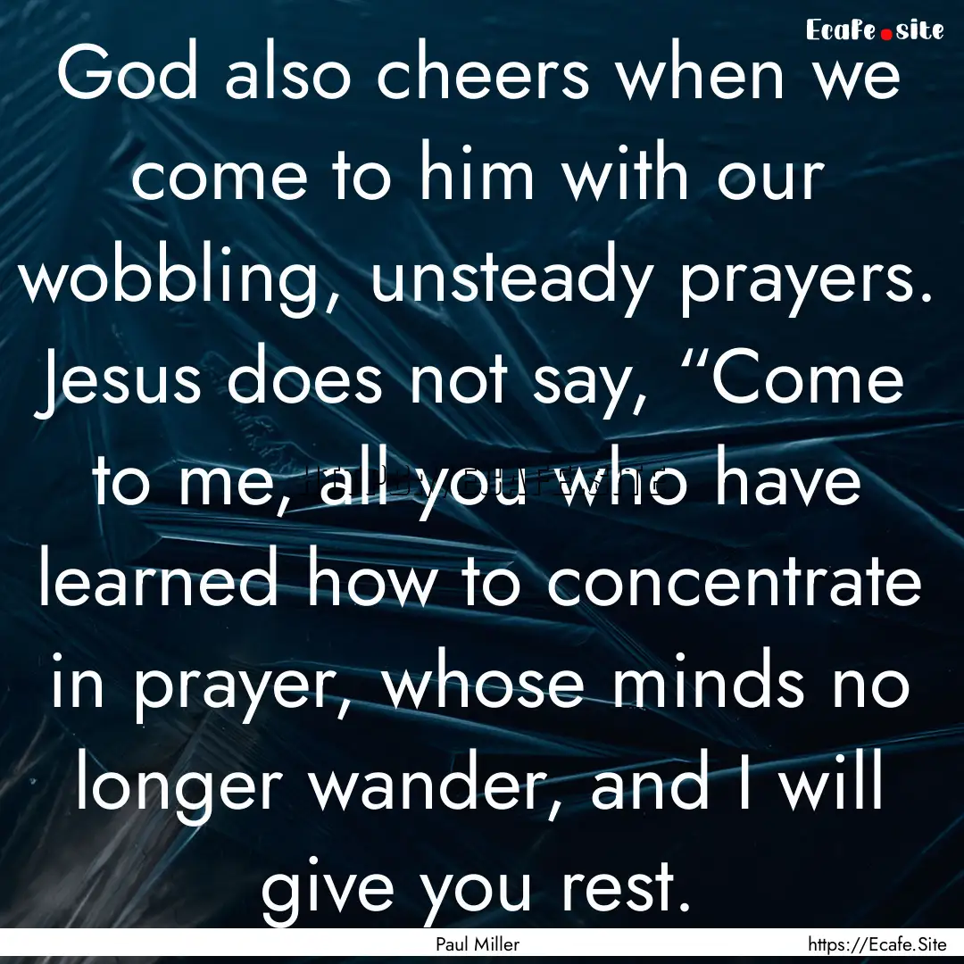 God also cheers when we come to him with.... : Quote by Paul Miller