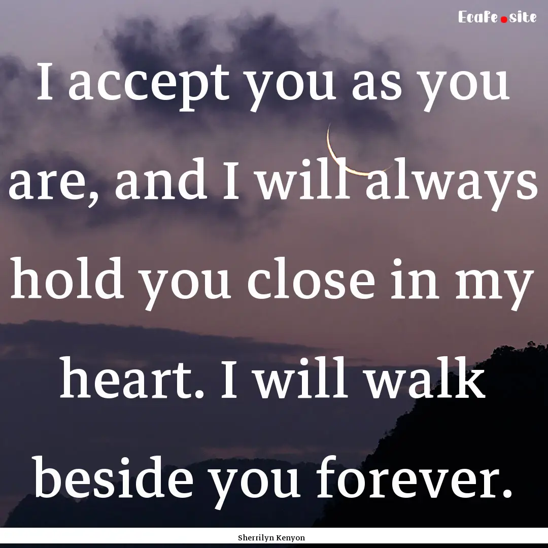 I accept you as you are, and I will always.... : Quote by Sherrilyn Kenyon