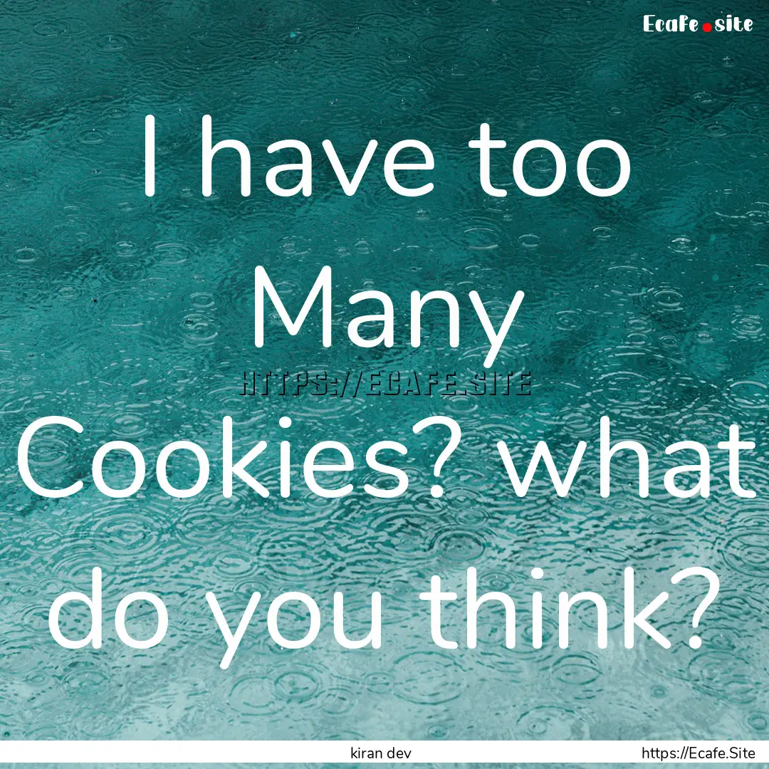 I have too Many Cookies? what do you think?.... : Quote by kiran dev