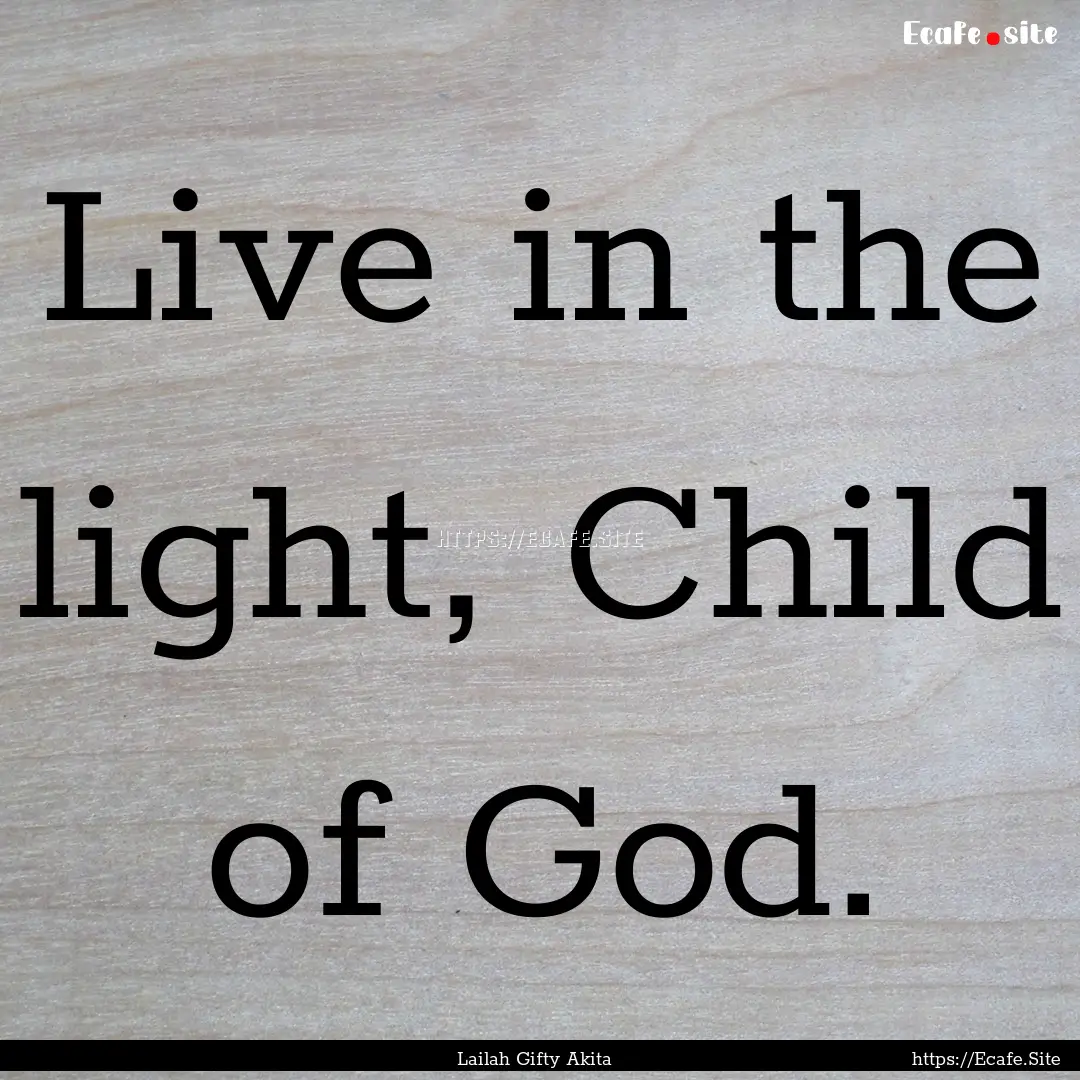 Live in the light, Child of God. : Quote by Lailah Gifty Akita