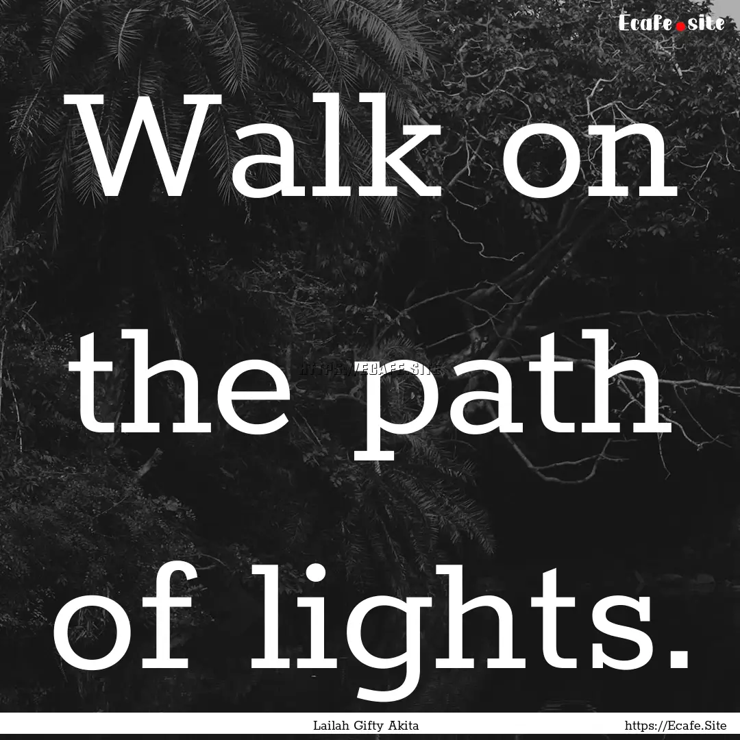 Walk on the path of lights. : Quote by Lailah Gifty Akita