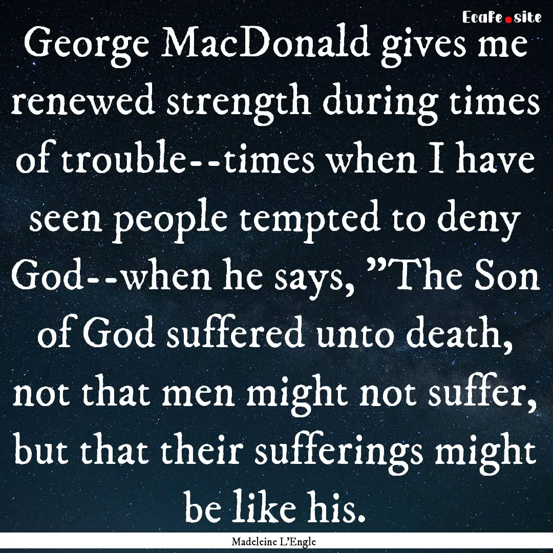 George MacDonald gives me renewed strength.... : Quote by Madeleine L'Engle