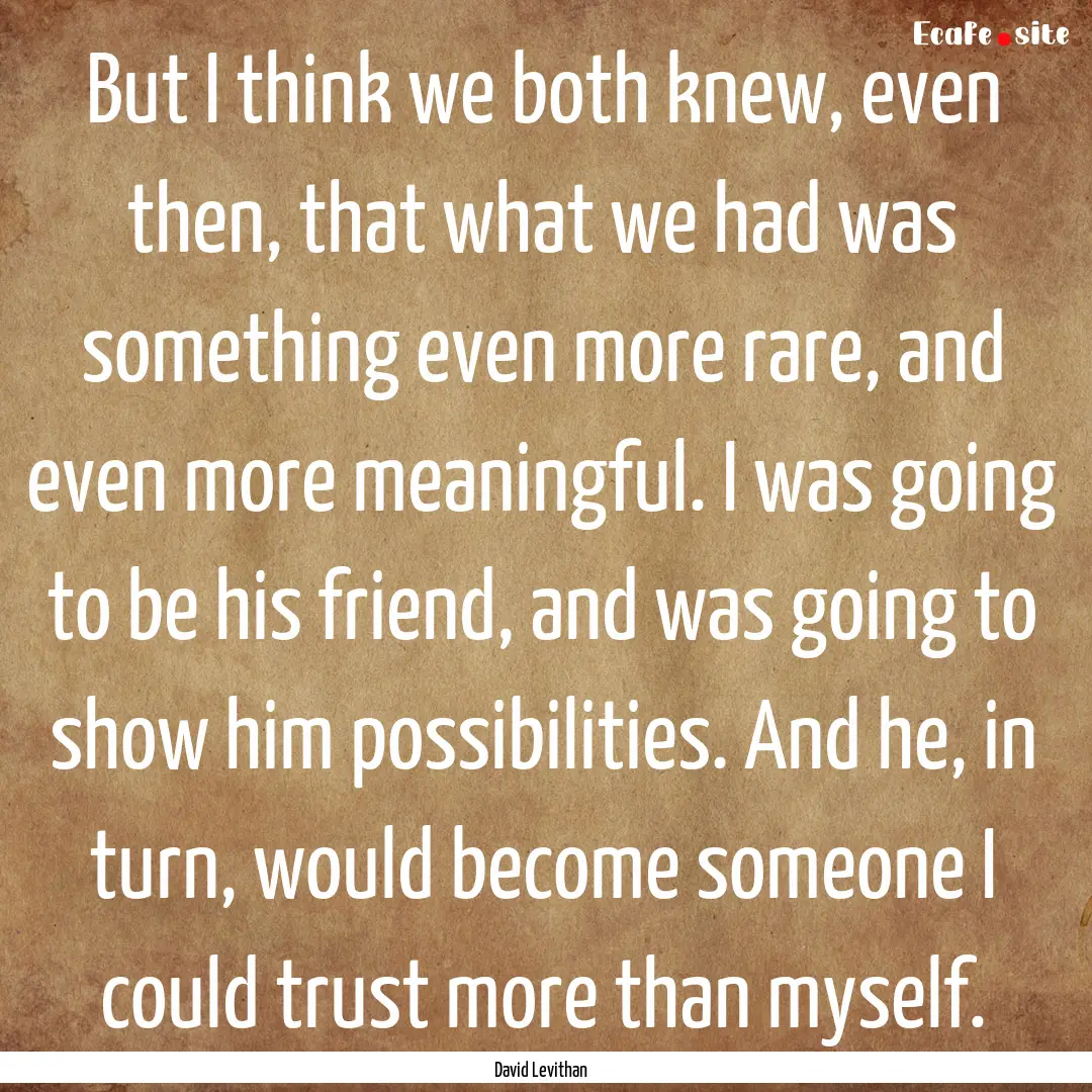 But I think we both knew, even then, that.... : Quote by David Levithan