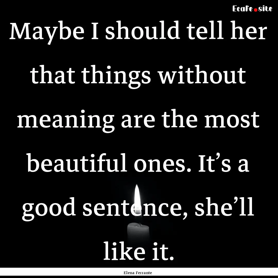 Maybe I should tell her that things without.... : Quote by Elena Ferrante