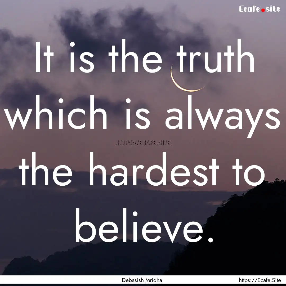 It is the truth which is always the hardest.... : Quote by Debasish Mridha