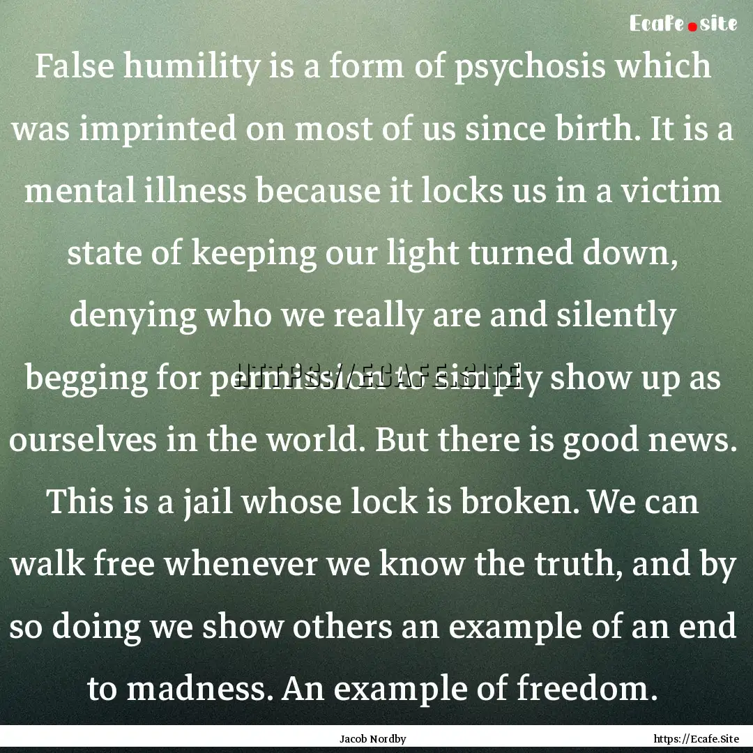 False humility is a form of psychosis which.... : Quote by Jacob Nordby