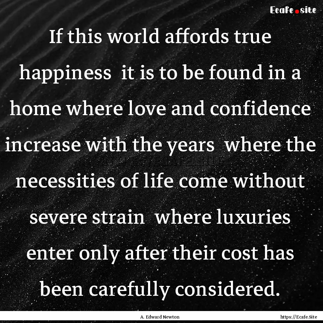 If this world affords true happiness it.... : Quote by A. Edward Newton