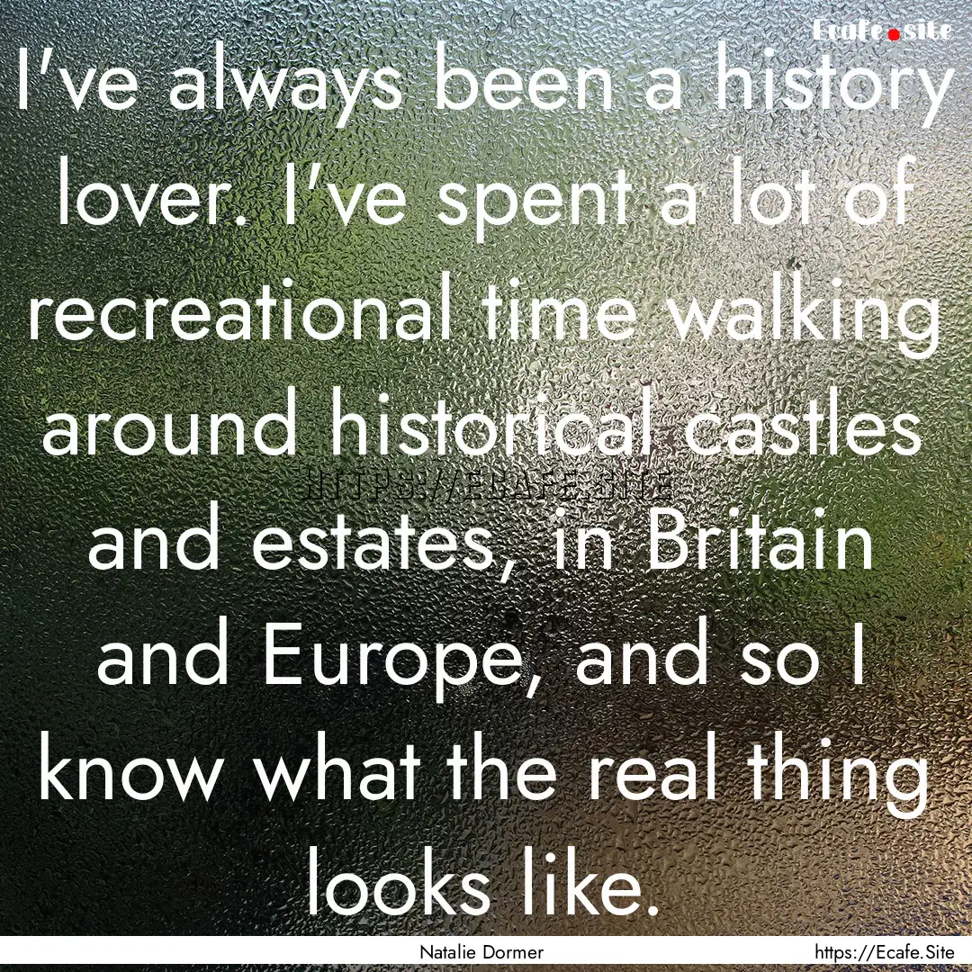 I've always been a history lover. I've spent.... : Quote by Natalie Dormer