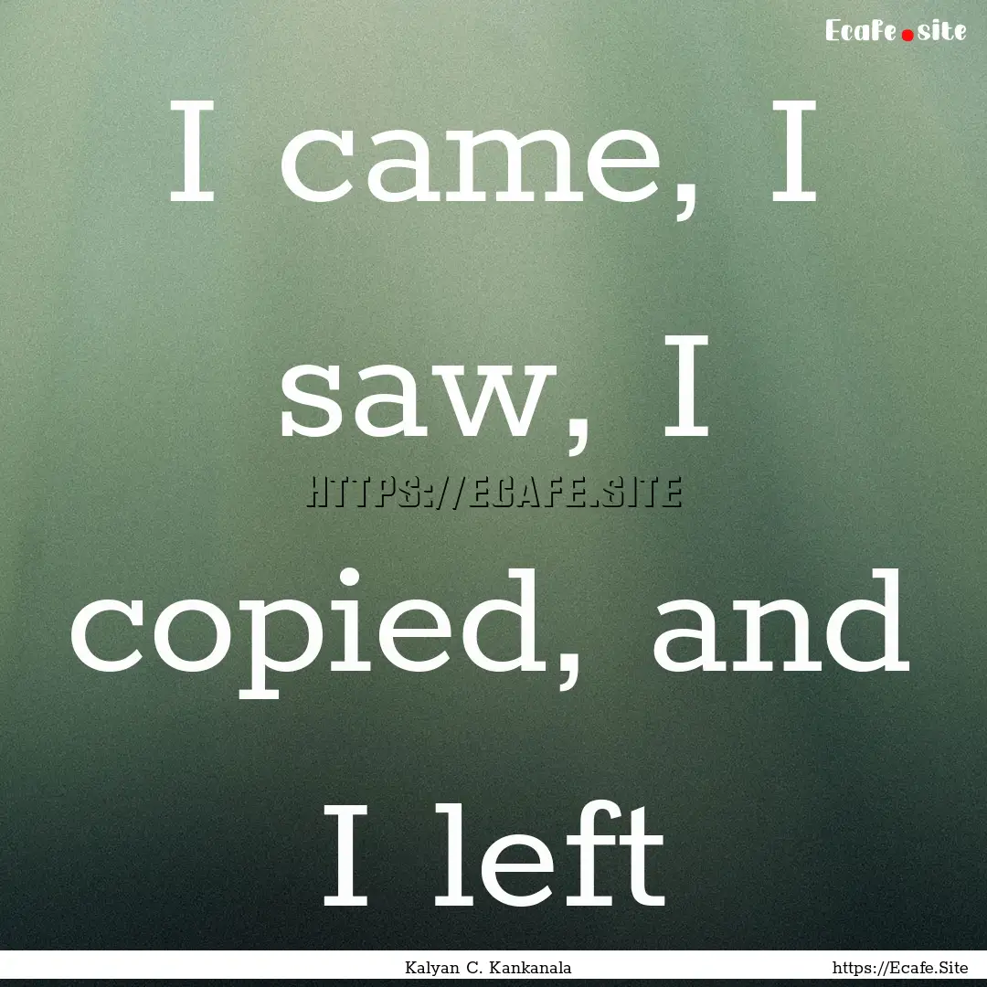 I came, I saw, I copied, and I left : Quote by Kalyan C. Kankanala