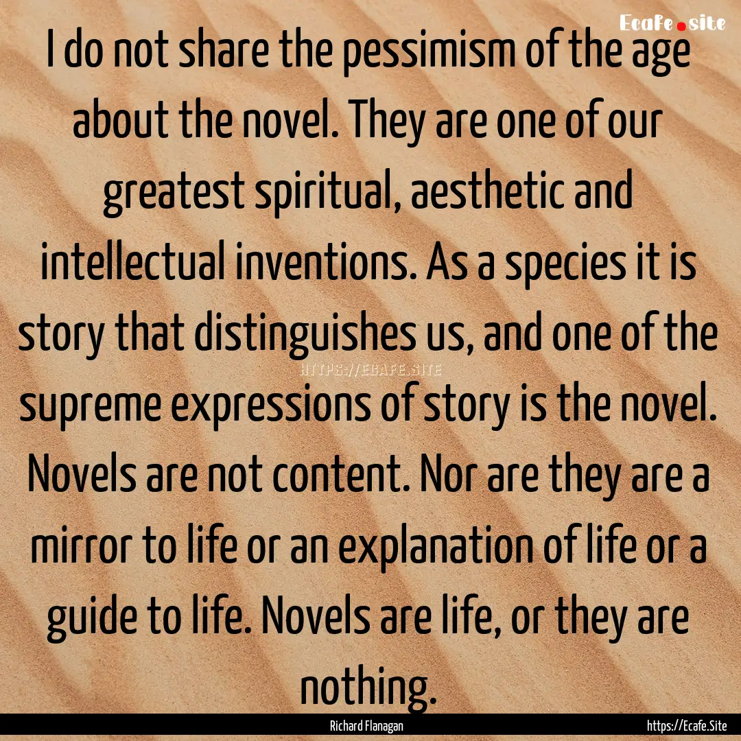 I do not share the pessimism of the age about.... : Quote by Richard Flanagan