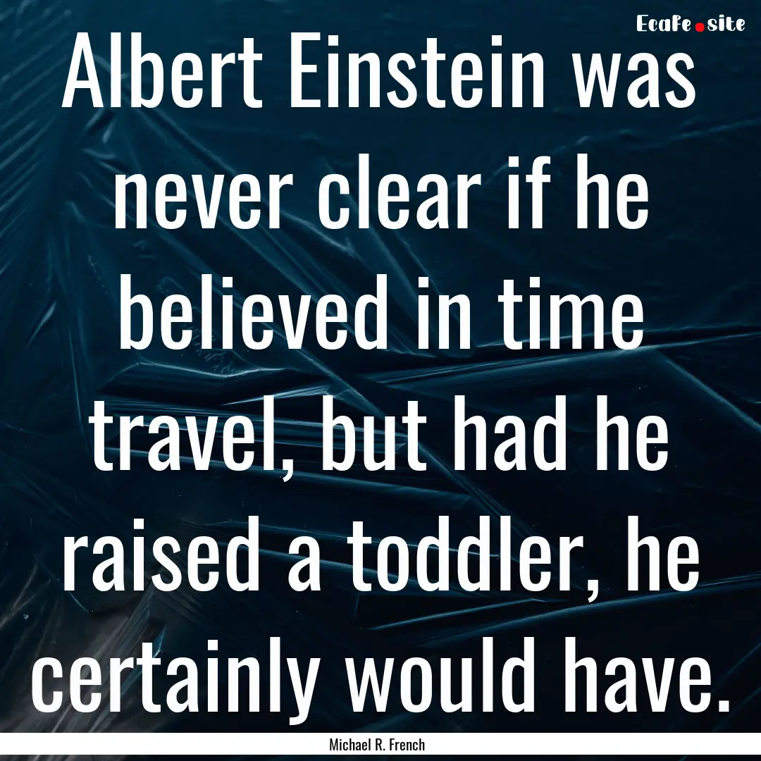 Albert Einstein was never clear if he believed.... : Quote by Michael R. French