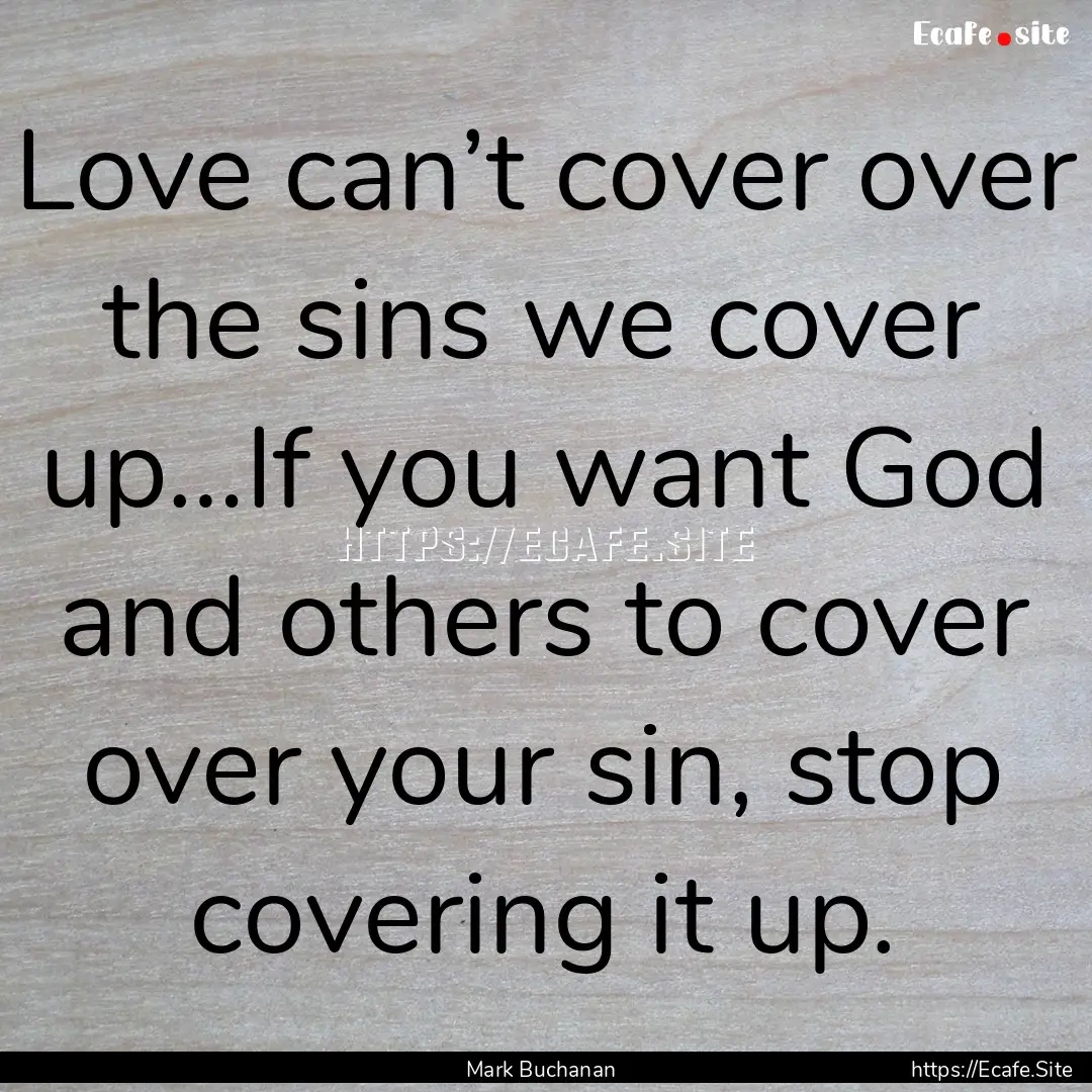 Love can’t cover over the sins we cover.... : Quote by Mark Buchanan