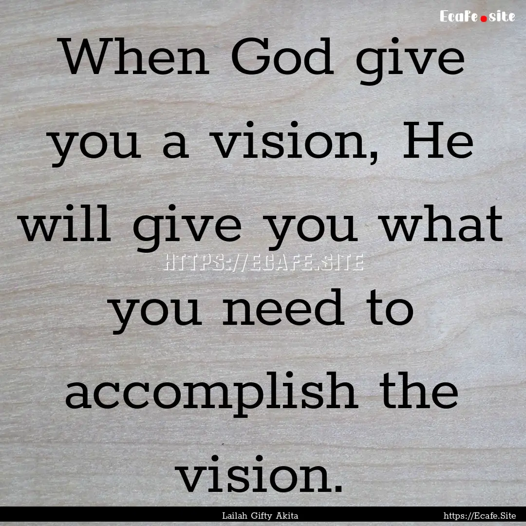 When God give you a vision, He will give.... : Quote by Lailah Gifty Akita