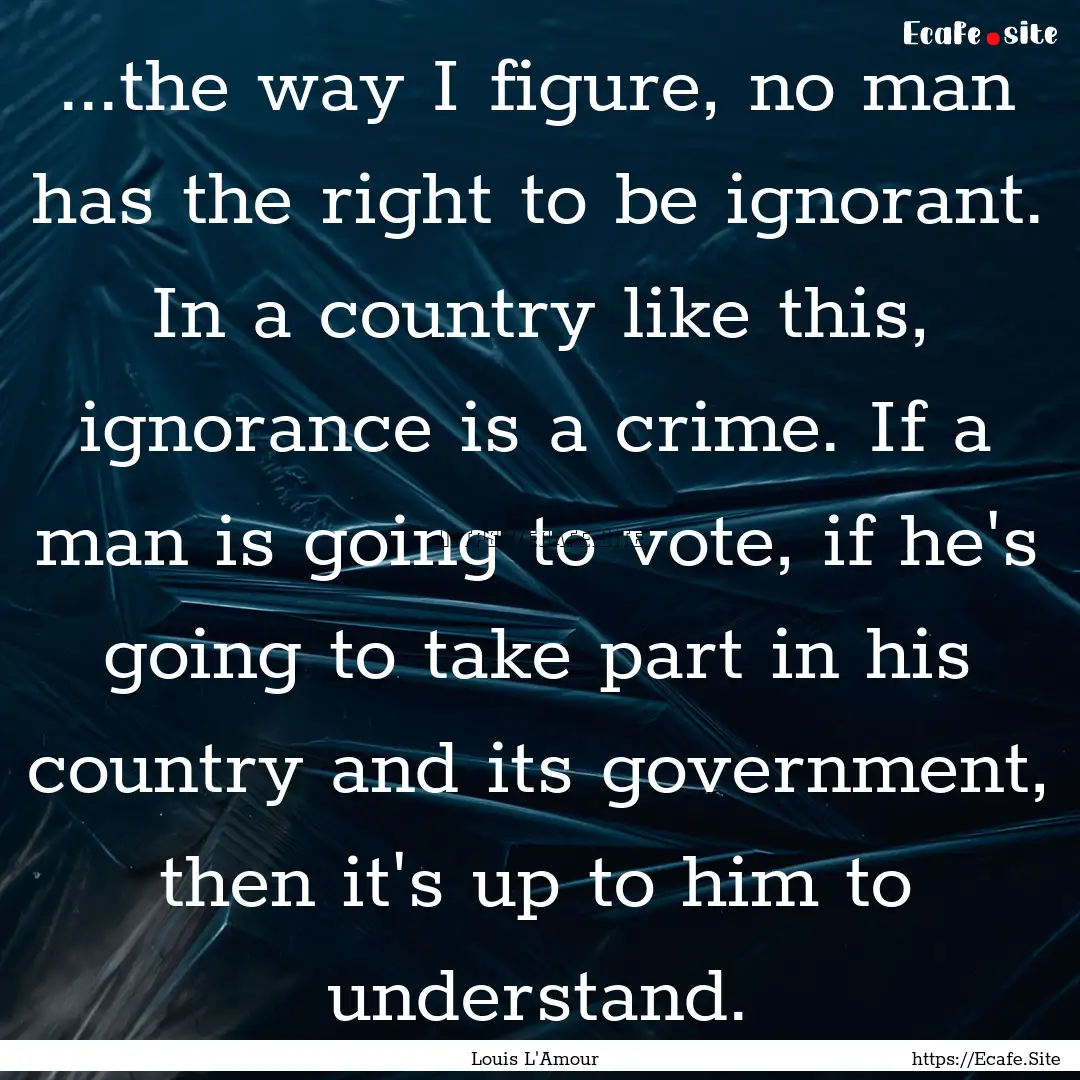 ...the way I figure, no man has the right.... : Quote by Louis L'Amour