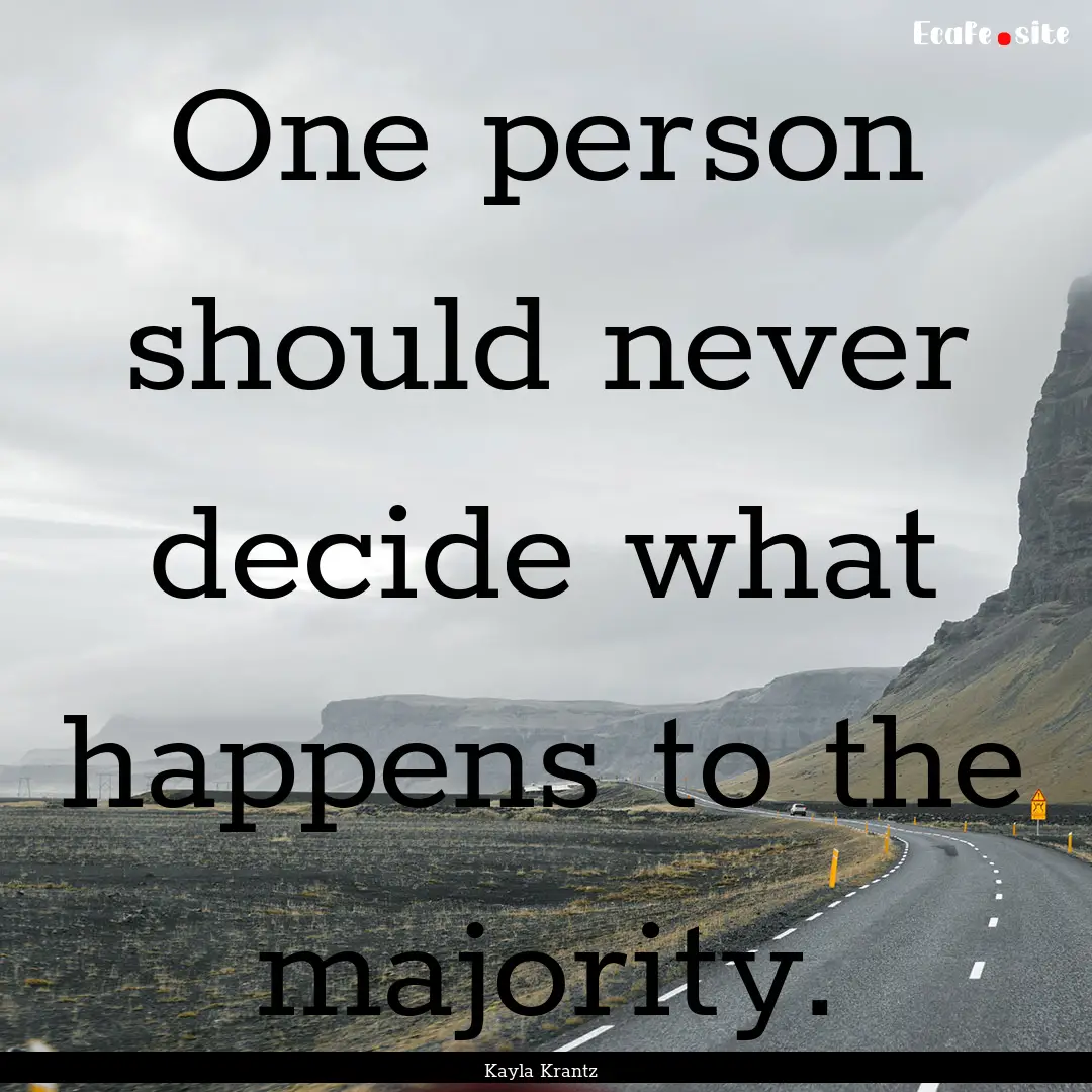 One person should never decide what happens.... : Quote by Kayla Krantz