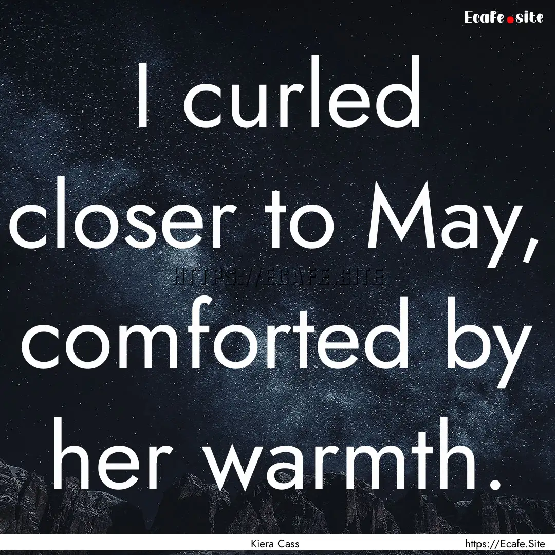 I curled closer to May, comforted by her.... : Quote by Kiera Cass