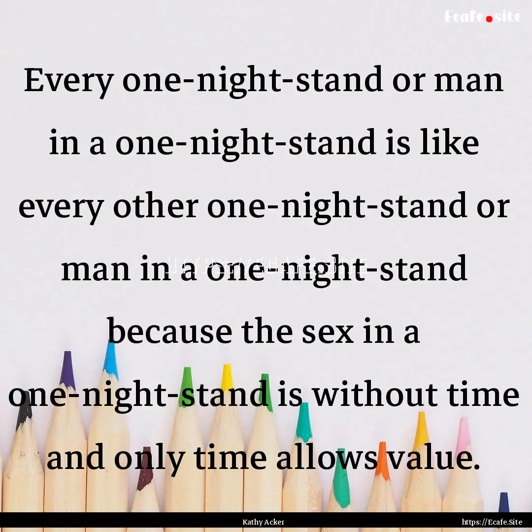 Every one-night-stand or man in a one-night-stand.... : Quote by Kathy Acker