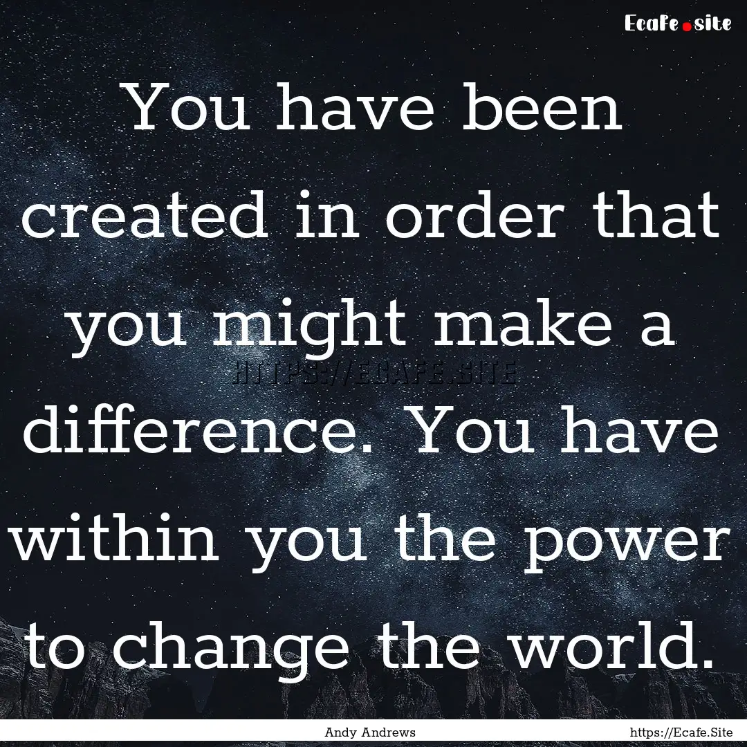 You have been created in order that you might.... : Quote by Andy Andrews