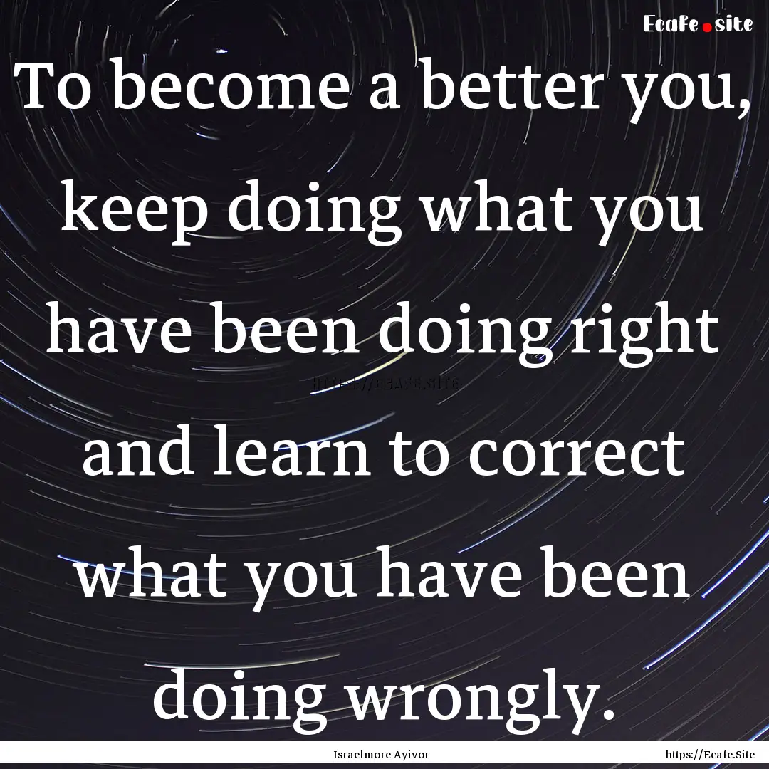 To become a better you, keep doing what you.... : Quote by Israelmore Ayivor