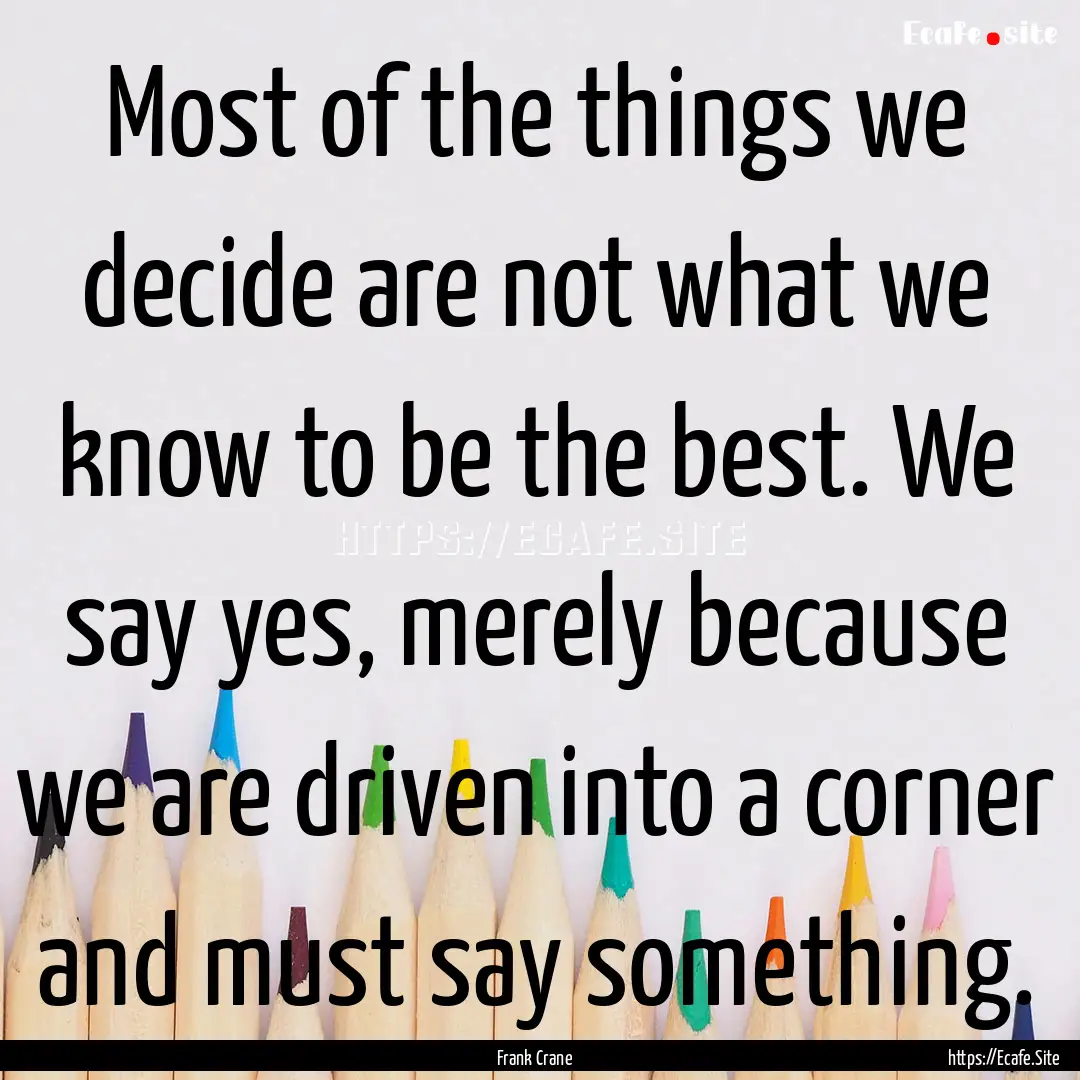 Most of the things we decide are not what.... : Quote by Frank Crane